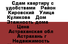 Сдам квартиру с удобствами › Район ­ Кировский › Улица ­ Куликова › Дом ­ 36 › Этажность дома ­ 9 › Цена ­ 13 000 - Астраханская обл., Астрахань г. Недвижимость » Квартиры аренда   . Астраханская обл.,Астрахань г.